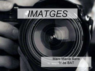 IMATGES 
Marc Macià Sans 
1r de BAT 
 