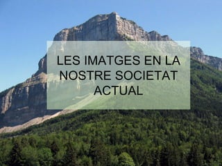 LES IMATGES EN LA 
NOSTRE SOCIETAT 
ACTUAL 
 
