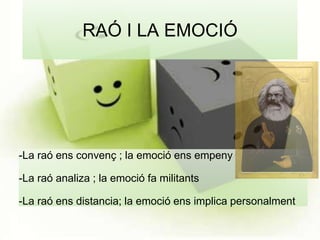 RAÓ I LA EMOCIÓ 
-La raó ens convenç ; la emoció ens empeny 
-La raó analiza ; la emoció fa militants 
-La raó ens distancia; la emoció ens implica personalment 
 