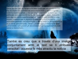 També es creu que a través d’una imatge 
conjuntament amb el text se li atribueix 
veracitat i aquesta fa més atractiu la notícia 
 