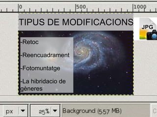 TIPUS DE MODIFICACIONS 
-Retoc 
-Reencuadrament 
-Fotomuntatge 
-La hibridacio de 
gèneres 

