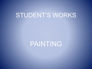 STUDENT’S WORKS
PAINTING
 