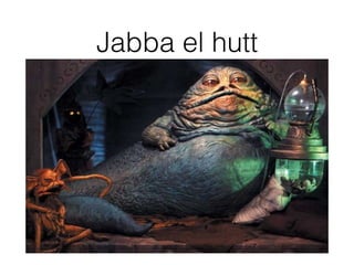 Jabba el hutt
 