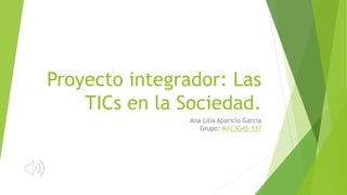 Proyecto integrador: Las
TICs en la Sociedad.
Ana Lilia Aparicio García
Grupo: M1C3G45-137
 