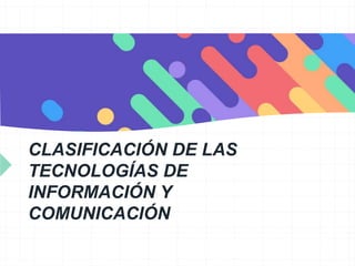 CLASIFICACIÓN DE LAS
TECNOLOGÍAS DE
INFORMACIÓN Y
COMUNICACIÓN
 