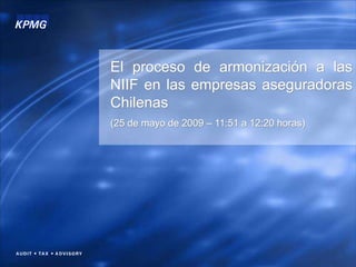 El proceso de armonización a las
NIIF en las empresas aseguradoras
Chilenas
(25 de mayo de 2009 – 11:51 a 12:20 horas)
 