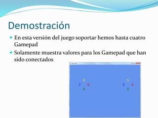 Demostración
 En esta versión del juego soportar hemos hasta cuatro
Gamepad
 Solamente muestra valores para los Gamepad que han
sido conectados
 