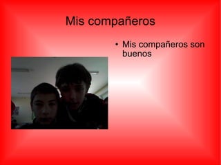Mis compañeros Mis compañeros son buenos  