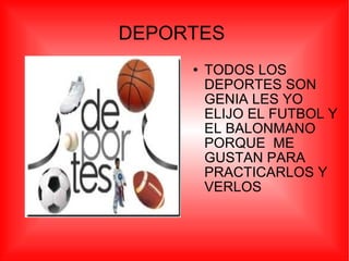 DEPORTES  TODOS LOS DEPORTES SON GENIA LES YO ELIJO EL FUTBOL Y EL BALONMANO PORQUE  ME GUSTAN PARA PRACTICARLOS Y VERLOS 