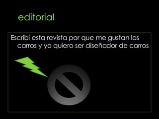 Escribí esta revista por que me gustan los carros y yo quiero ser diseñador de carros 