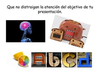 Que no distraigan la atención del objetivo de tu
presentación.
 