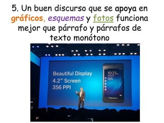 5. Un buen discurso que se apoya en
gráficos, esquemas y fotos funciona
mejor que párrafo y párrafos de
texto monótono
 
