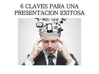 6 CLAVES PARA UNA
PRESENTACION EXITOSA
 
