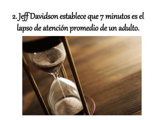 2. Jeff Davidson establece que 7 minutos es el
lapso de atención promedio de un adulto.
 