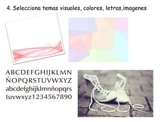 4. Selecciona temas visuales, colores, letras,imagenes
 