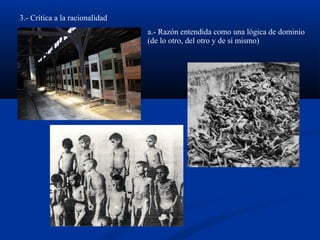 3.- Crítica a la racionalidad
a.- Razón entendida como una lógica de dominio
(de lo otro, del otro y de sí mismo)
 