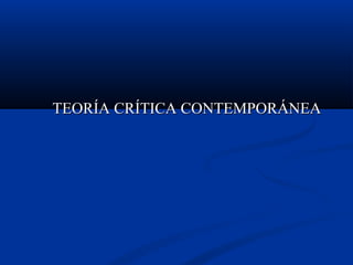 TEORÍA CRÍTICA CONTEMPORÁNEATEORÍA CRÍTICA CONTEMPORÁNEA
 