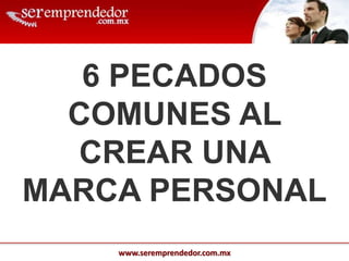 www.seremprendedor.com.mx
6 PECADOS
COMUNES AL
CREAR UNA
MARCA PERSONAL
 