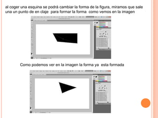 al coger una esquina se podrá cambiar la forma de la figura, miramos que sale
una un punto de en claje para formar la forma como vemos en la imagen
Como podemos ver en la imagen la forma ya esta formada
 
