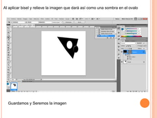 Al aplicar bisel y relieve la imagen que dará así como una sombra en el ovalo
Guardamos y Seremos la imagen
 