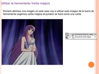 Utilizar la herramienta Varita mágica
Primero abrimos una imagen en este caso voy a utilizar esta imagen de la barra de
herramienta cogemos varita mágica el puntero se hará como una varita
 