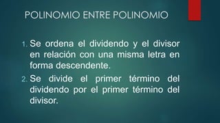 POLINOMIO ENTRE POLINOMIO
1. Se ordena el dividendo y el divisor
en relación con una misma letra en
forma descendente.
2. Se divide el primer término del
dividendo por el primer término del
divisor.
 