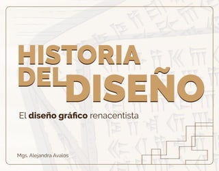 El diseño gráﬁco renacentista
Mgs. Alejandra Avalos
HISTORIA
DEL
DISEÑO
HISTORIA
DEL
DISEÑO
 