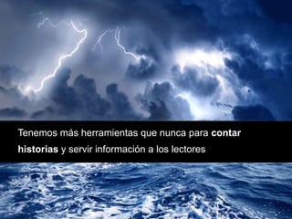 Tenemos más herramientas que nunca para contar
historias y servir información a los lectores
 