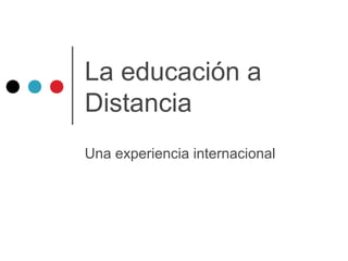 La educación a
Distancia
Una experiencia internacional
 