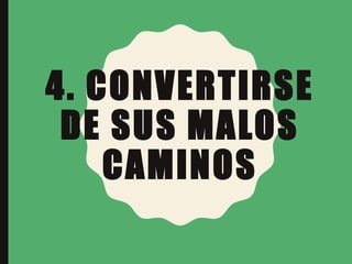 4. CONVERTIRSE
DE SUS MALOS
CAMINOS
 