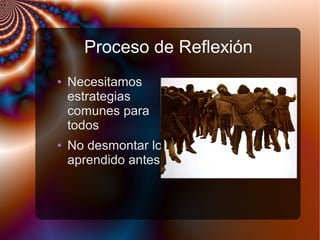 Proceso de Reflexión
● Necesitamos
estrategias
comunes para
todos
● No desmontar lo
aprendido antes
 