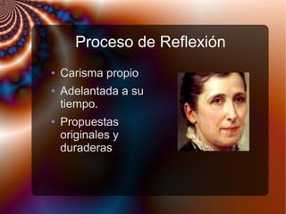 Proceso de Reflexión
● Carisma propio
● Adelantada a su
tiempo.
● Propuestas
originales y
duraderas
 