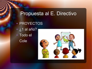 Propuesta al E. Directivo
● PROYECTOS
● ¿1 al año?
● Todo el
Cole
 