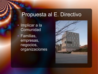 Propuesta al E. Directivo
● Implicar a la
Comunidad
● Familias,
empresas,
negocios,
organizaciones
 