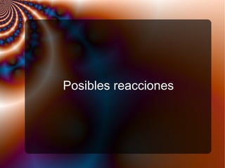 Posibles reacciones
 