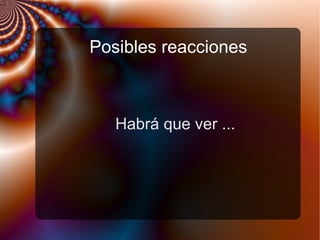 Posibles reacciones
Habrá que ver ...
 