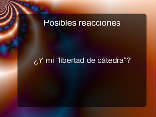 Posibles reacciones
¿Y mi “libertad de cátedra”?
 
