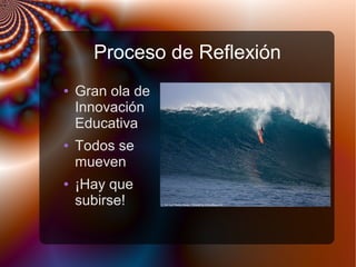 Proceso de Reflexión
● Gran ola de
Innovación
Educativa
● Todos se
mueven
● ¡Hay que
subirse!
 