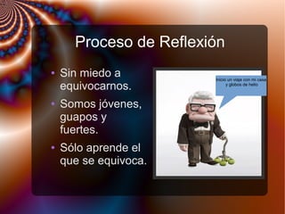 Proceso de Reflexión
● Sin miedo a
equivocarnos.
● Somos jóvenes,
guapos y
fuertes.
● Sólo aprende el
que se equivoca.
Inicio un viaje con mi casa
y globos de helio
 