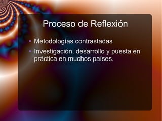 Proceso de Reflexión
● Metodologías contrastadas
● Investigación, desarrollo y puesta en
práctica en muchos países.
 