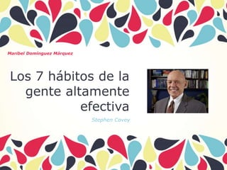 Los 7 hábitos de la
gente altamente
efectiva
Stephen Covey
Maribel Domínguez Márquez
 