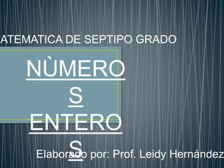 MATEMATICA DE SEPTIPO GRADO 
NÙMERO 
S 
ENTERO 
S 
Elaborado por: Prof. Leidy Hernández 
 