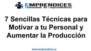 www.emprendices.co
7 Sencillas Técnicas para
Motivar a tu Personal y
Aumentar la Producción
 
