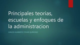 Principales teorias,
escuelas y enfoques de
la administracion
CARLOS HUMBERTO TOVAR QUIÑONEZ
 