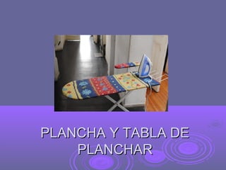 PLANCHA Y TABLA DE
    PLANCHAR
 