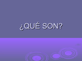 ¿QUÉ SON?
 