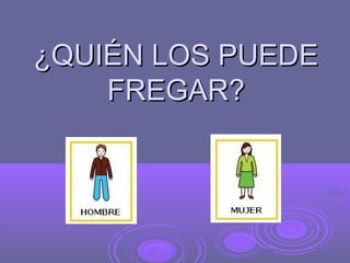 ¿QUIÉN LOS PUEDE
    FREGAR?
 