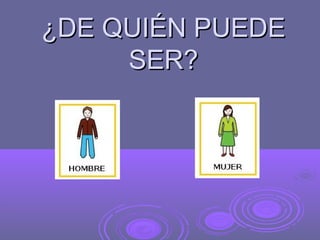 ¿DE QUIÉN PUEDE
     SER?
 
