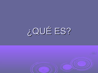 ¿QUÉ ES?
 