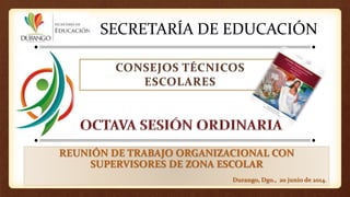 SECRETARÍA DE EDUCACIÓN
REUNIÓN DE TRABAJO ORGANIZACIONAL CON
SUPERVISORES DE ZONA ESCOLAR
Durango, Dgo., 20 junio de 2014.
 